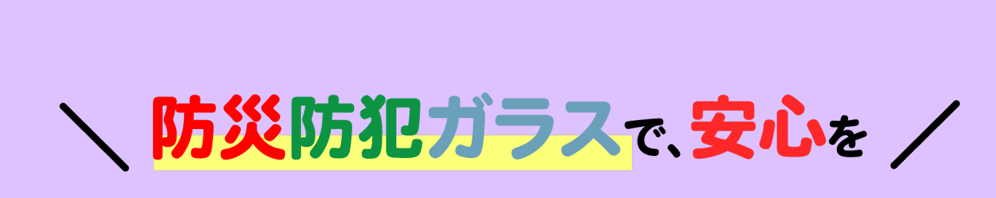 防災防犯ガラスで、安心を